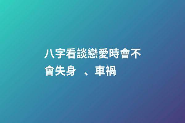 八字看談戀愛時會不會失身、車禍